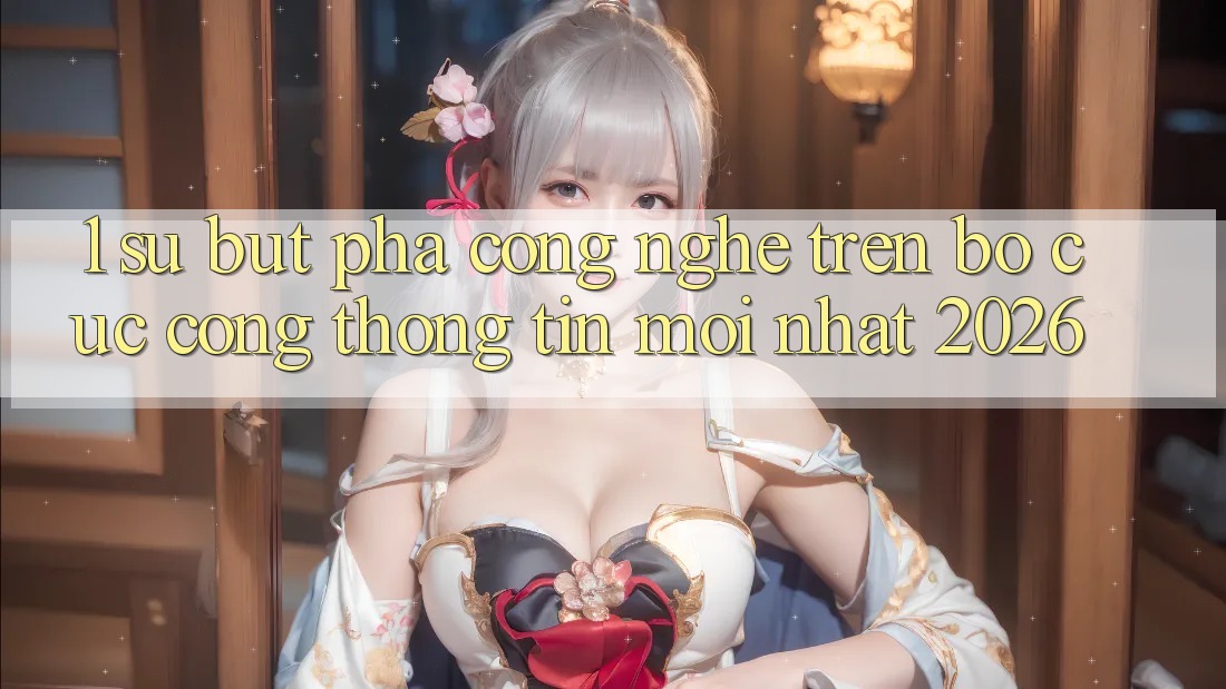 1. Sự Bứt Phá Công Nghệ Trên Bố cục Cổng thông tin Mới Nhất 2026 1. Sự Bứt Phá Công Nghệ Trên Bố cục Cổng thông tin Mới Nhất 2026