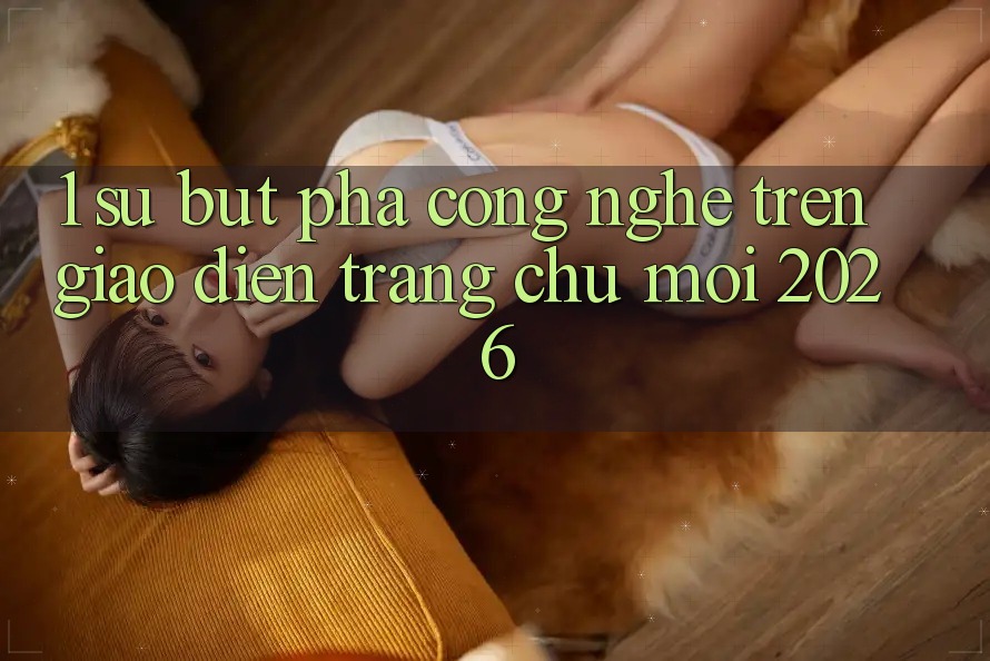 1. Sự Bứt Phá Công Nghệ Trên Giao Diện Trang chủ Mới 2026 1. Sự Bứt Phá Công Nghệ Trên Giao Diện Trang chủ Mới 2026