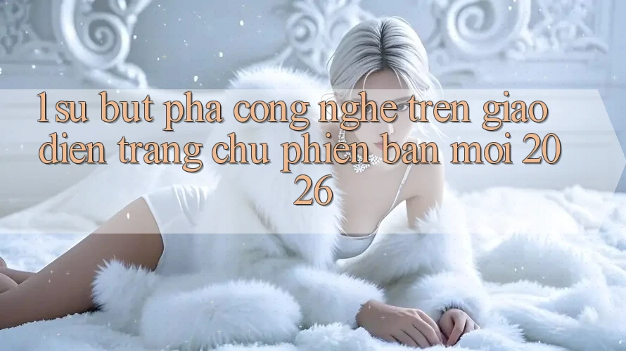 1. Sự Bứt Phá Công Nghệ Trên Giao Diện Trang chủ Phiên bản mới 2026 1. Sự Bứt Phá Công Nghệ Trên Giao Diện Trang chủ Phiên bản mới 2026