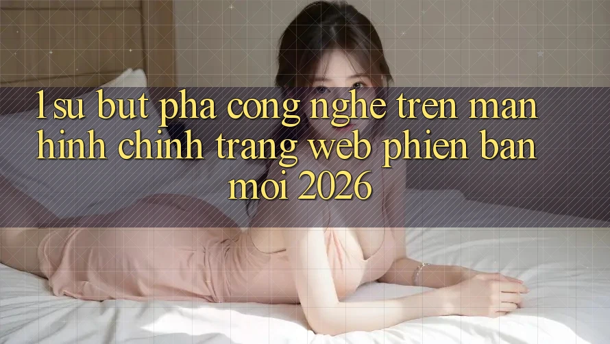 1. Sự Bứt Phá Công Nghệ Trên Màn hình chính Trang web Phiên bản mới 2026 1. Sự Bứt Phá Công Nghệ Trên Màn hình chính Trang web Phiên bản mới 2026
