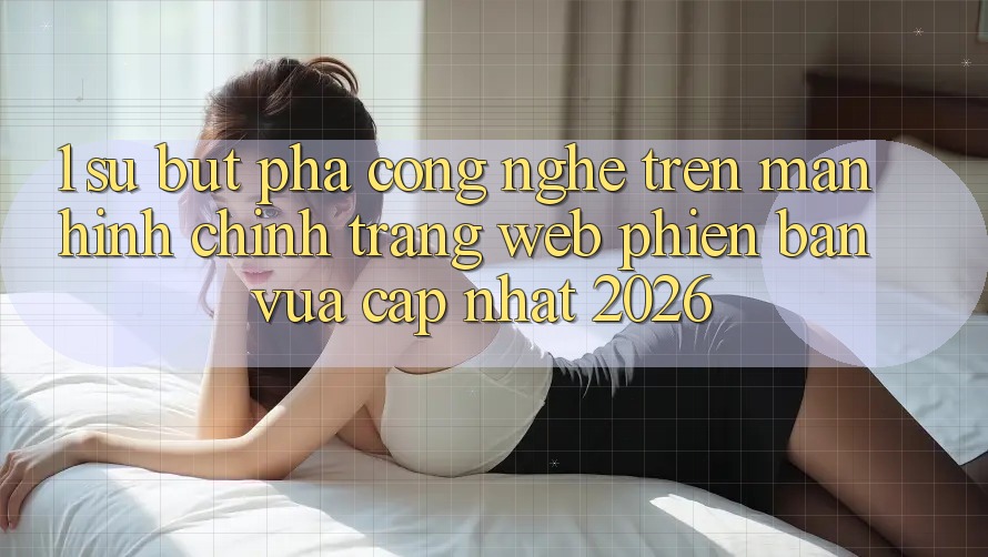 1. Sự Bứt Phá Công Nghệ Trên Màn hình chính Trang web Phiên bản vừa cập nhật 2026 1. Sự Bứt Phá Công Nghệ Trên Màn hình chính Trang web Phiên bản vừa cập nhật 2026