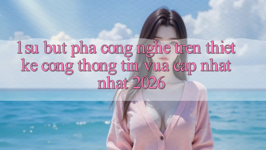 1. Sự Bứt Phá Công Nghệ Trên Thiết kế Cổng thông tin Vừa cập nhật Nhất 2026 1. Sự Bứt Phá Công Nghệ Trên Thiết kế Cổng thông tin Vừa cập nhật Nhất 2026