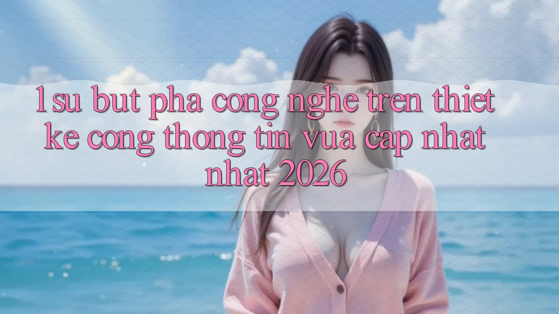 1. Sự Bứt Phá Công Nghệ Trên Thiết kế Cổng thông tin Vừa cập nhật Nhất 2026 1. Sự Bứt Phá Công Nghệ Trên Thiết kế Cổng thông tin Vừa cập nhật Nhất 2026