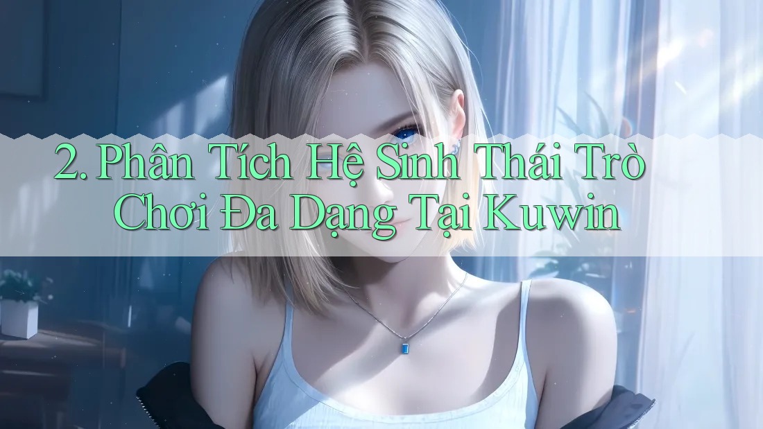 2. Phân Tích Hệ Sinh Thái Trò Chơi Đa Dạng Tại Kuwin 2. Phân Tích Hệ Sinh Thái Trò Chơi Đa Dạng Tại Kuwin