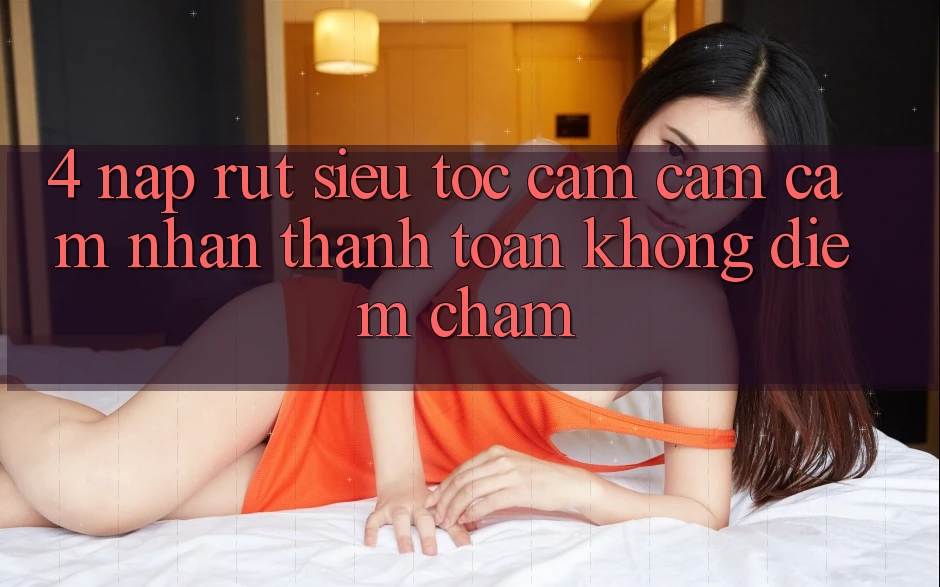 4. Nạp Rút Siêu Tốc - Cảm cảm cảm nhận Thanh toán Không Điểm Chạm