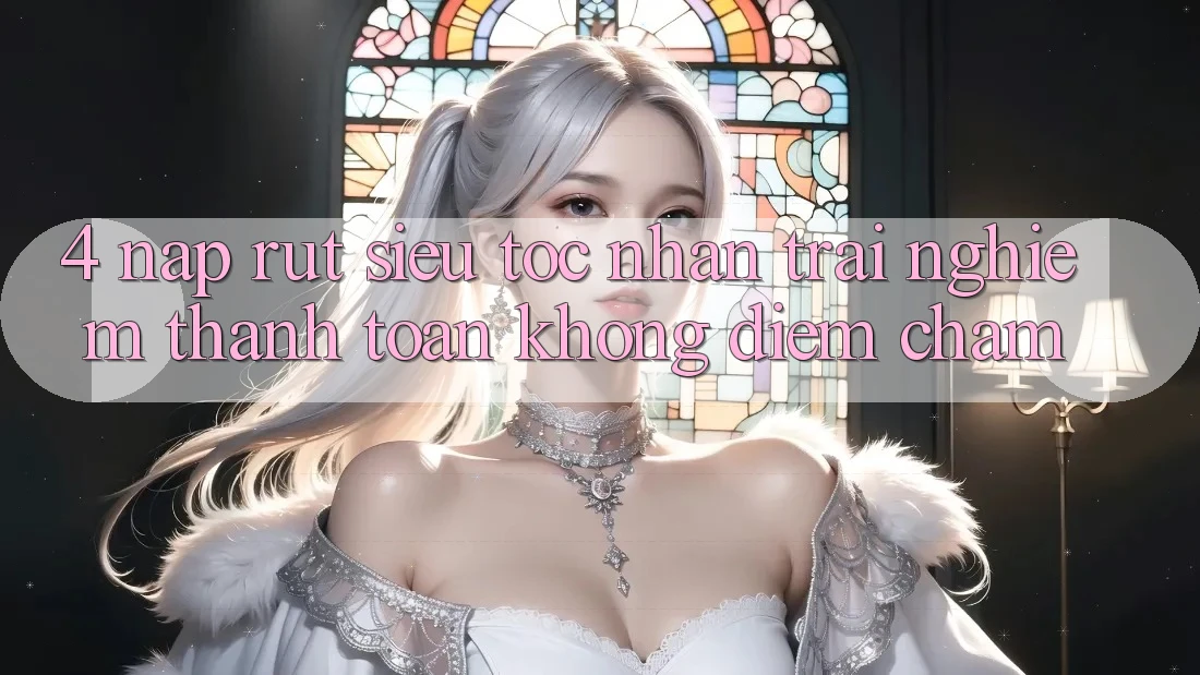 4. Nạp Rút Siêu Tốc - Nhận trải nghiệm Thanh toán Không Điểm Chạm 4. Nạp Rút Siêu Tốc - Nhận trải nghiệm Thanh toán Không Điểm Chạm
