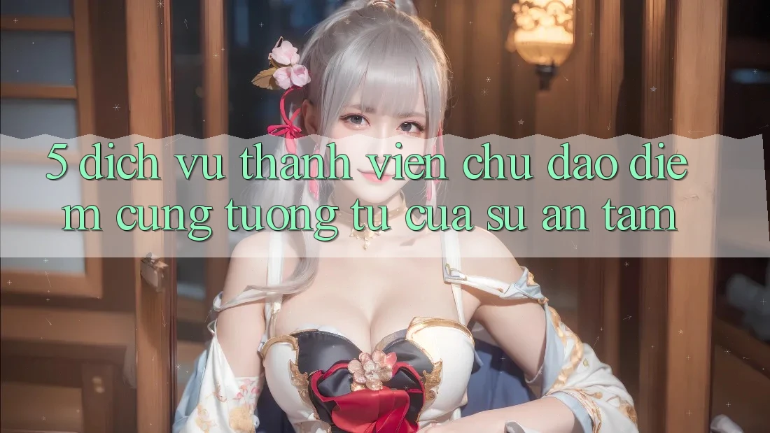 5. Dịch Vụ Thành viên Chu Đáo - Điểm Cũng tương tự Của Sự An Tâm 5. Dịch Vụ Thành viên Chu Đáo - Điểm Cũng tương tự Của Sự An Tâm