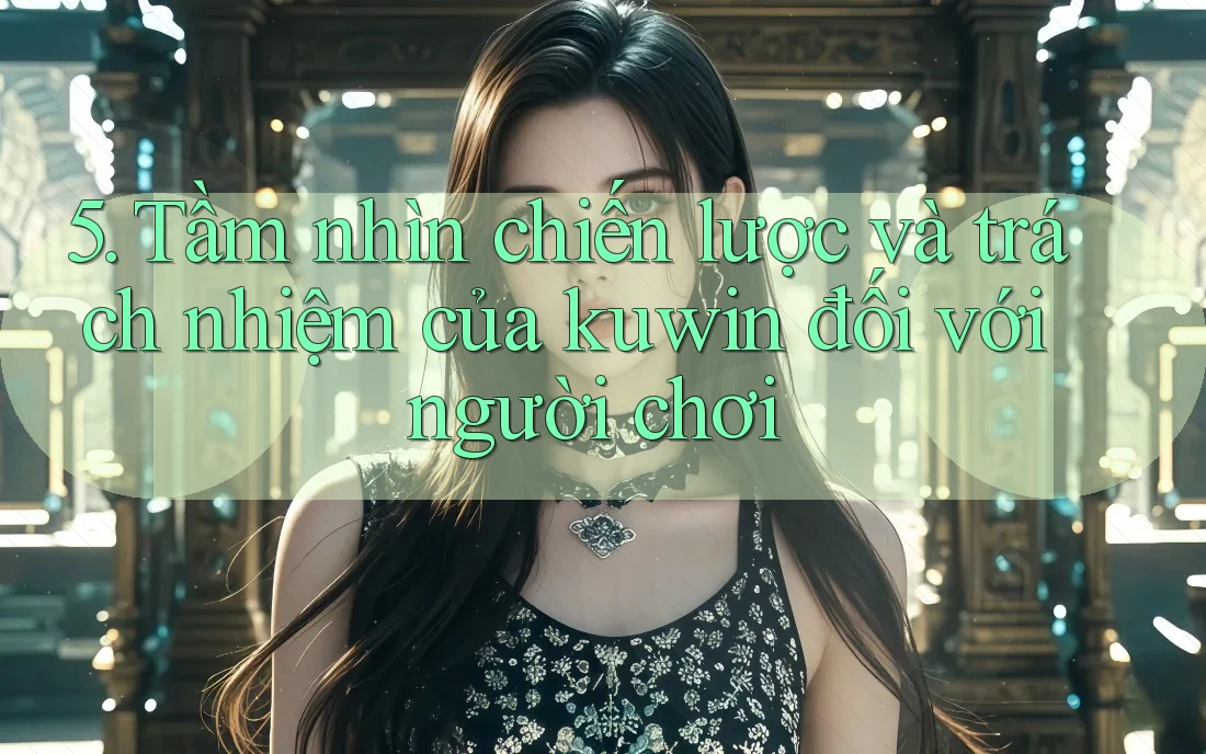 5. Tầm nhìn chiến lược và trách nhiệm của kuwin đối với người chơi 5. Tầm nhìn chiến lược và trách nhiệm của kuwin đối với người chơi