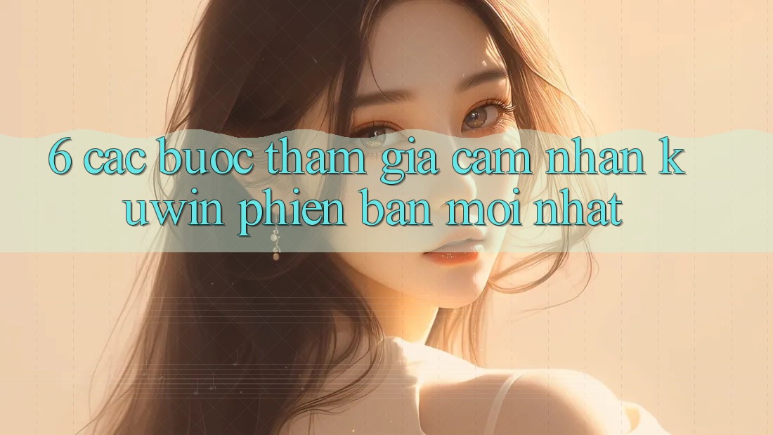 6. Các bước Tham Gia Cảm nhận Kuwin Phiên bản mới Nhất 6. Các bước Tham Gia Cảm nhận Kuwin Phiên bản mới Nhất