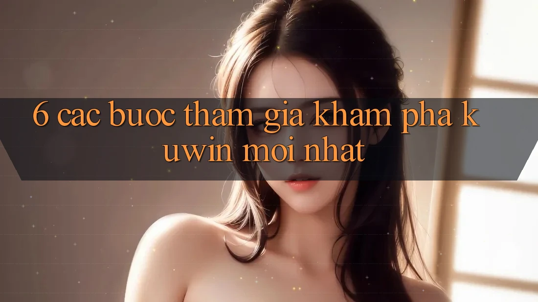 6. Các bước Tham Gia Khám phá Kuwin Mới Nhất 6. Các bước Tham Gia Khám phá Kuwin Mới Nhất