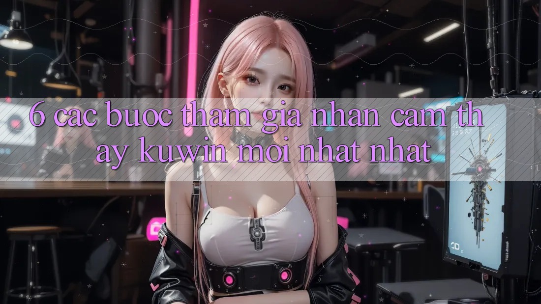 6. Các bước Tham Gia Nhận cảm thấy Kuwin Mới nhất Nhất 6. Các bước Tham Gia Nhận cảm thấy Kuwin Mới nhất Nhất