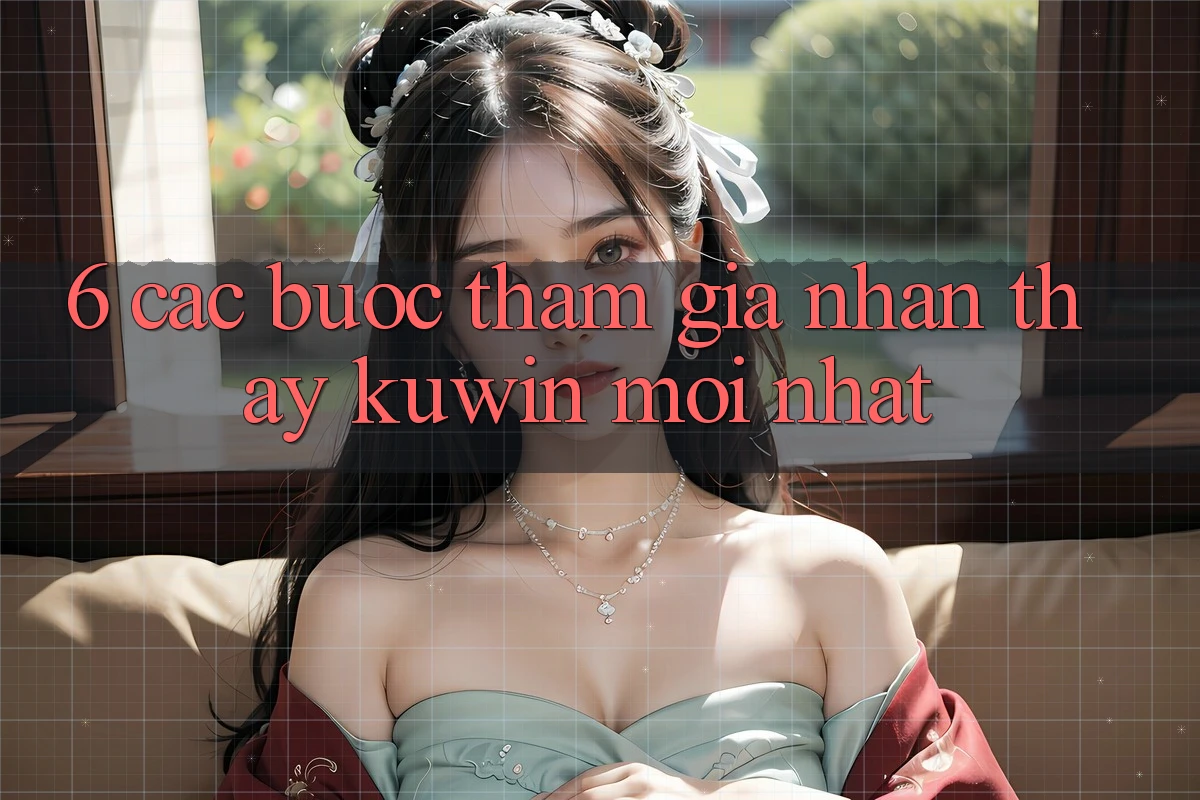 6. Các bước Tham Gia Nhận thấy Kuwin Mới Nhất 6. Các bước Tham Gia Nhận thấy Kuwin Mới Nhất