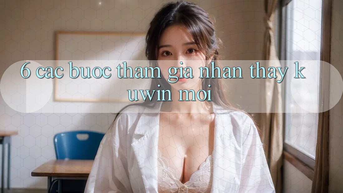 6. Các bước Tham Gia Nhận thấy Kuwin Mới 6. Các bước Tham Gia Nhận thấy Kuwin Mới
