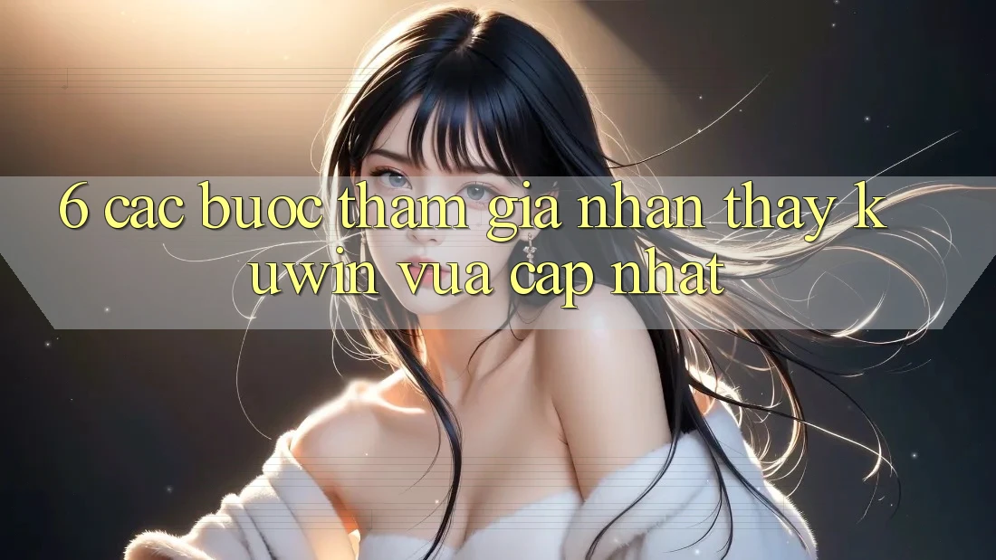 6. Các bước Tham Gia Nhận thấy Kuwin Vừa cập nhật 6. Các bước Tham Gia Nhận thấy Kuwin Vừa cập nhật