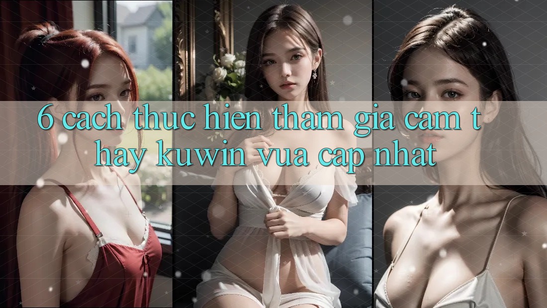 6. Cách thực hiện Tham Gia Cảm thấy Kuwin Vừa cập nhật 6. Cách thực hiện Tham Gia Cảm thấy Kuwin Vừa cập nhật