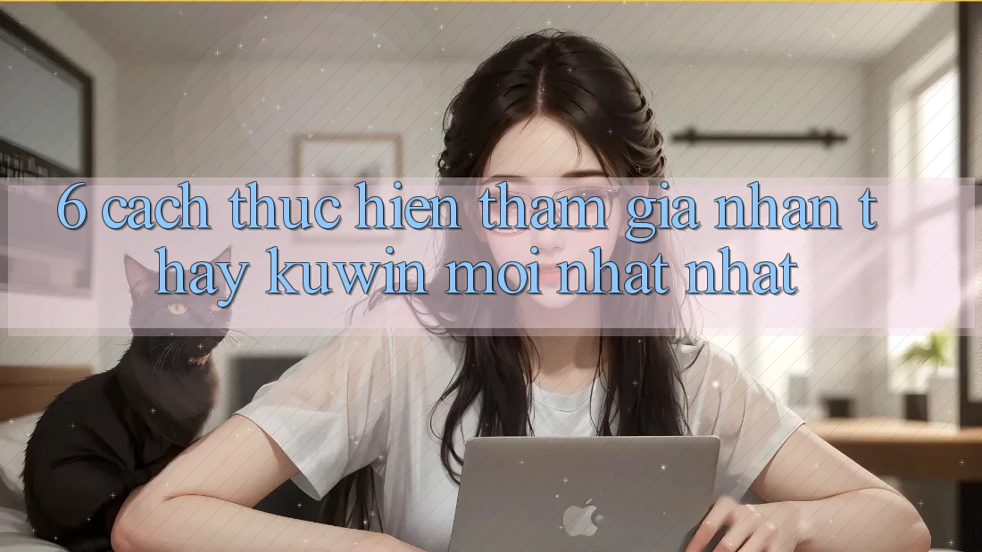 6. Cách thực hiện Tham Gia Nhận thấy Kuwin Mới nhất Nhất 6. Cách thực hiện Tham Gia Nhận thấy Kuwin Mới nhất Nhất