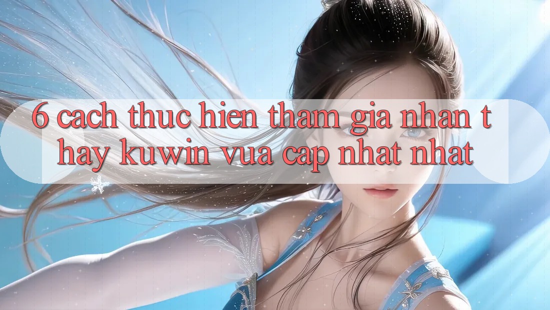 6. Cách thực hiện Tham Gia Nhận thấy Kuwin Vừa cập nhật Nhất 6. Cách thực hiện Tham Gia Nhận thấy Kuwin Vừa cập nhật Nhất