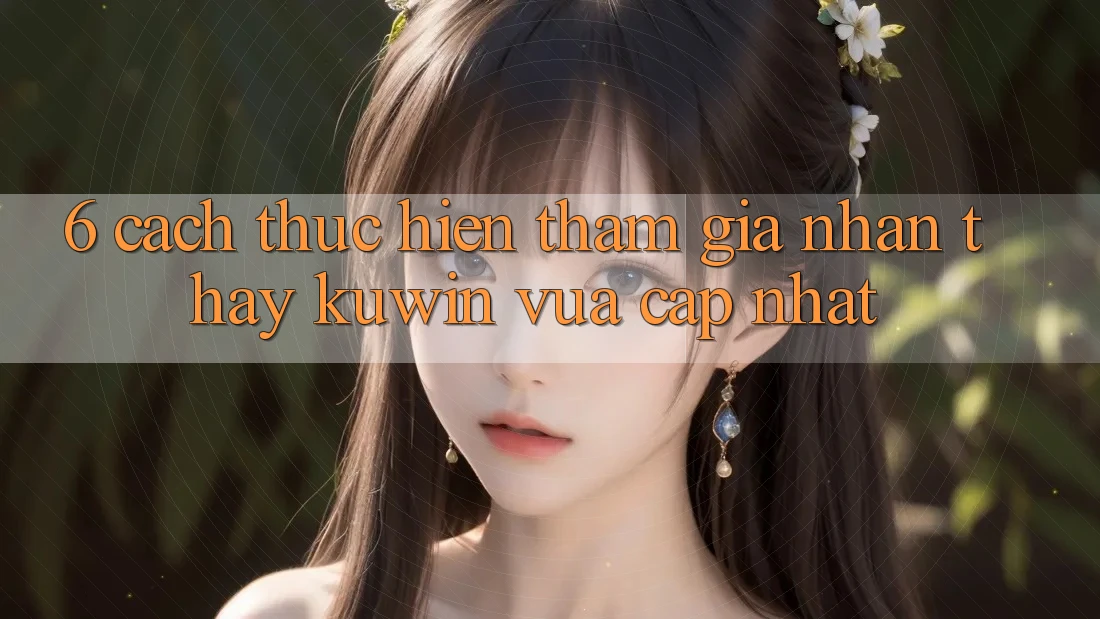6. Cách thực hiện Tham Gia Nhận thấy Kuwin Vừa cập nhật 6. Cách thực hiện Tham Gia Nhận thấy Kuwin Vừa cập nhật