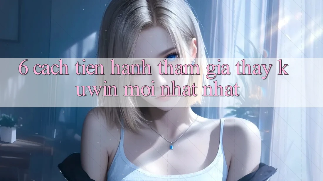 6. Cách tiến hành Tham Gia Thấy Kuwin Mới nhất Nhất