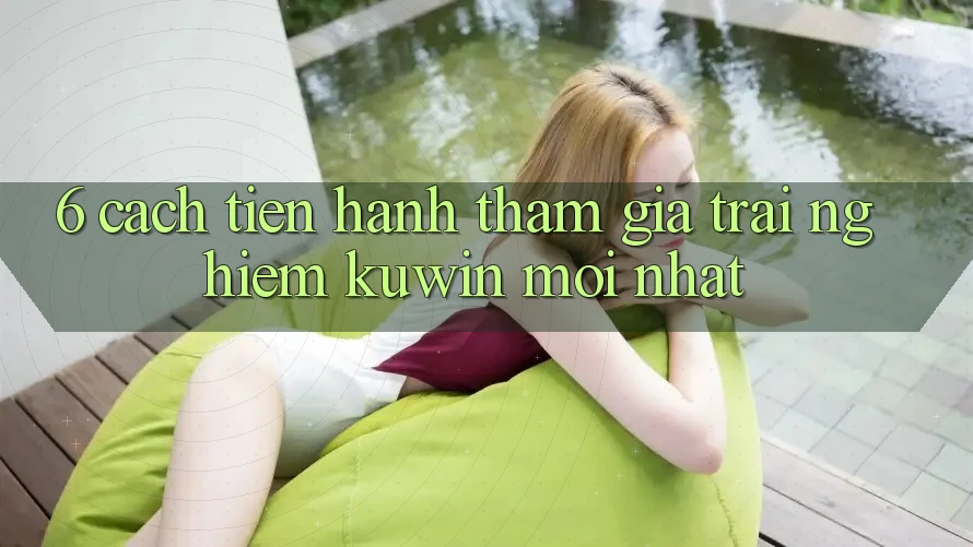 6. Cách tiến hành Tham Gia Trải nghiệm Kuwin Mới nhất 6. Cách tiến hành Tham Gia Trải nghiệm Kuwin Mới nhất