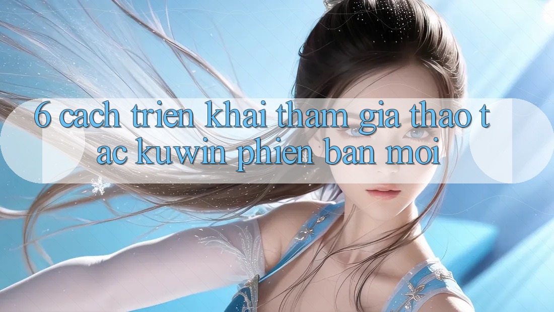 6. Cách triển khai Tham Gia Thao tác Kuwin Phiên bản mới 6. Cách triển khai Tham Gia Thao tác Kuwin Phiên bản mới