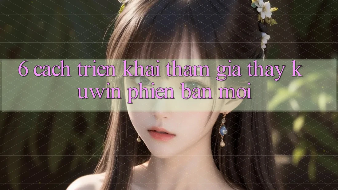 6. Cách triển khai Tham Gia Thấy Kuwin Phiên bản mới 6. Cách triển khai Tham Gia Thấy Kuwin Phiên bản mới