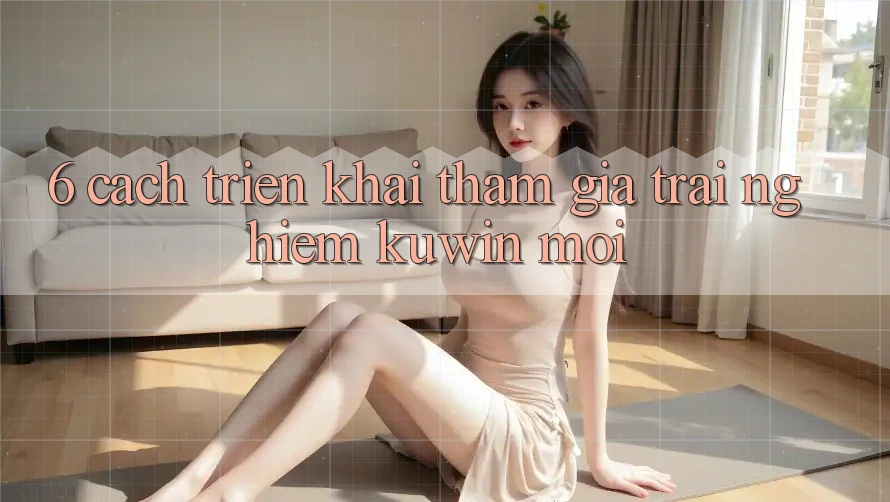 6. Cách triển khai Tham Gia Trải Nghiệm Kuwin Mới