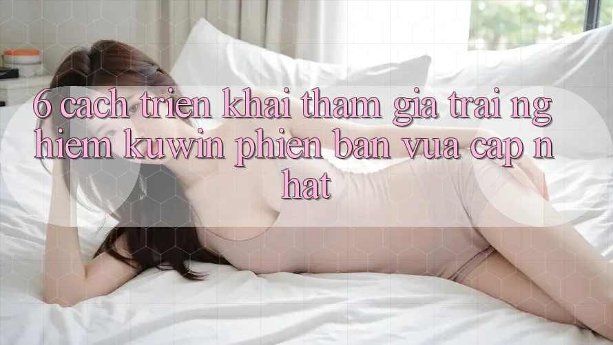 6. Cách triển khai Tham Gia Trải Nghiệm Kuwin Phiên bản vừa cập nhật 6. Cách triển khai Tham Gia Trải Nghiệm Kuwin Phiên bản vừa cập nhật