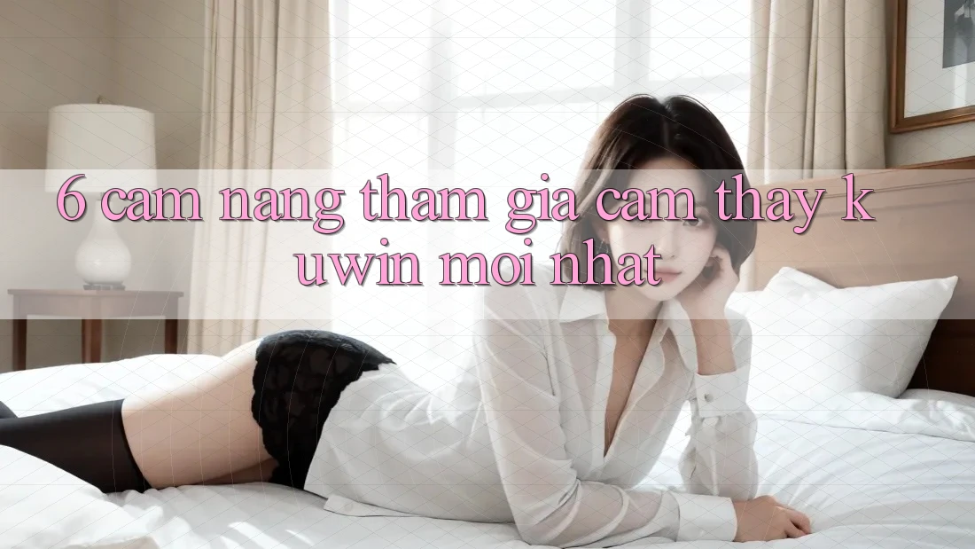 6. Cẩm nang Tham Gia Cảm thấy Kuwin Mới Nhất