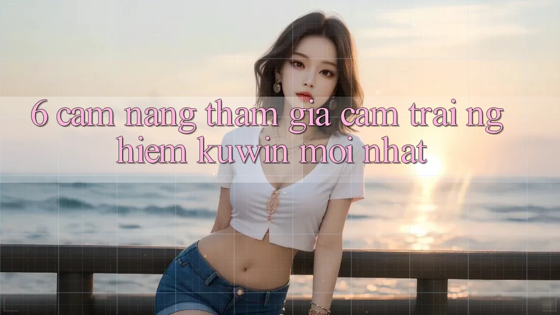 6. Cẩm nang Tham Gia Cảm trải nghiệm Kuwin Mới Nhất 6. Cẩm nang Tham Gia Cảm trải nghiệm Kuwin Mới Nhất