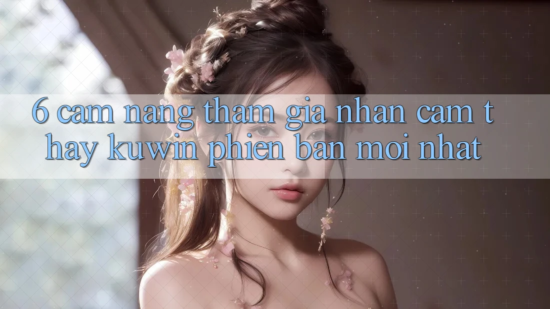 6. Cẩm nang Tham Gia Nhận cảm thấy Kuwin Phiên bản mới Nhất 6. Cẩm nang Tham Gia Nhận cảm thấy Kuwin Phiên bản mới Nhất