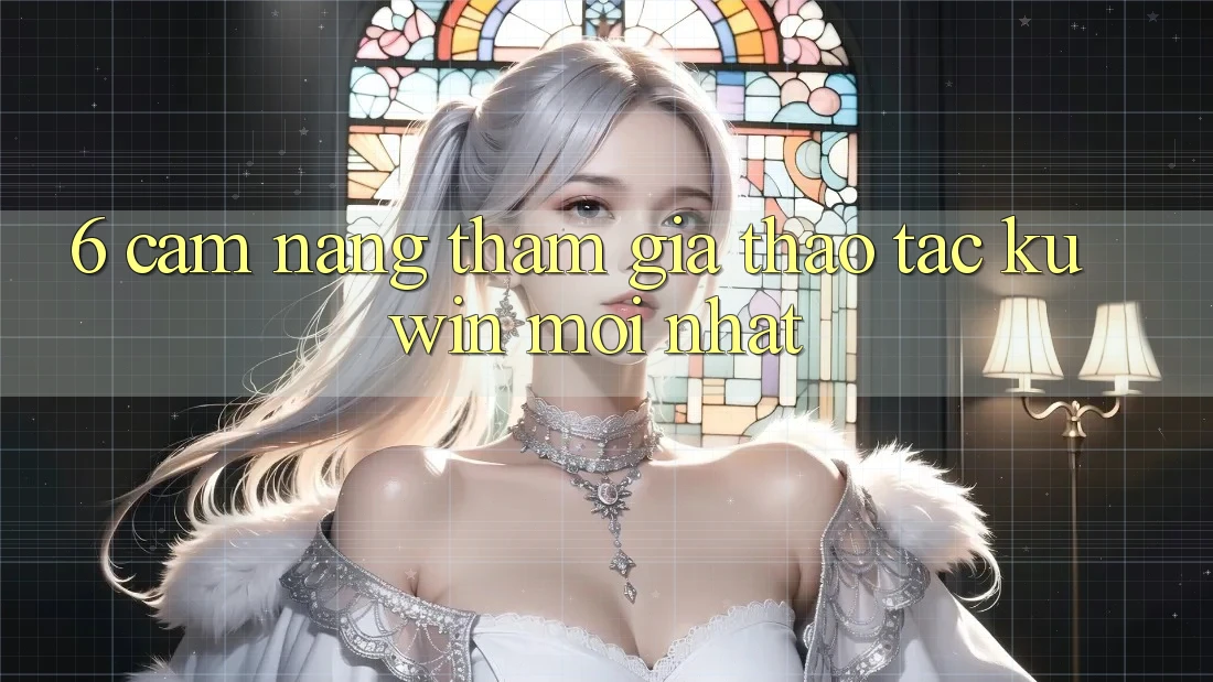 6. Cẩm nang Tham Gia Thao tác Kuwin Mới Nhất 6. Cẩm nang Tham Gia Thao tác Kuwin Mới Nhất