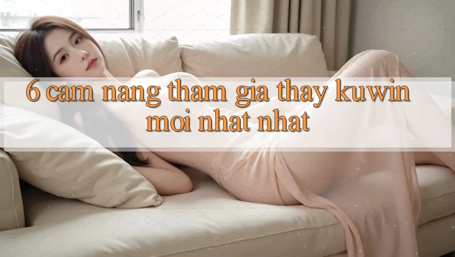 6. Cẩm nang Tham Gia Thấy Kuwin Mới nhất Nhất 6. Cẩm nang Tham Gia Thấy Kuwin Mới nhất Nhất
