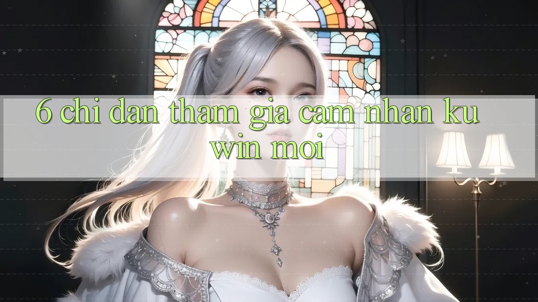 6. Chỉ dẫn Tham Gia Cảm nhận Kuwin Mới 6. Chỉ dẫn Tham Gia Cảm nhận Kuwin Mới