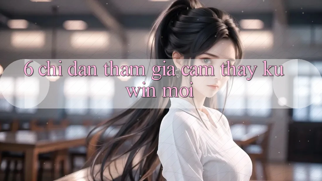6. Chỉ dẫn Tham Gia Cảm thấy Kuwin Mới 6. Chỉ dẫn Tham Gia Cảm thấy Kuwin Mới