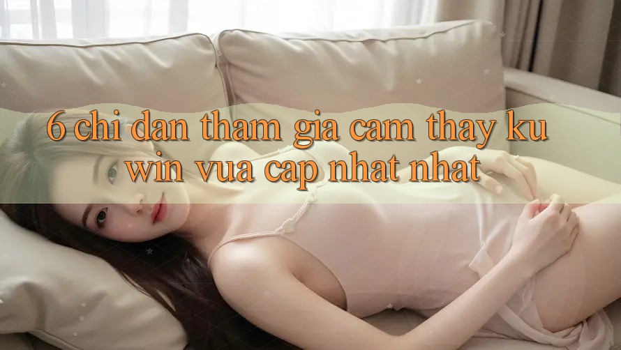 6. Chỉ dẫn Tham Gia Cảm thấy Kuwin Vừa cập nhật Nhất 6. Chỉ dẫn Tham Gia Cảm thấy Kuwin Vừa cập nhật Nhất