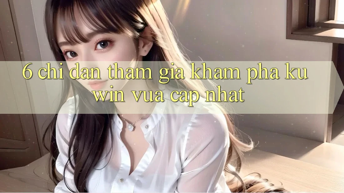 6. Chỉ dẫn Tham Gia Khám phá Kuwin Vừa cập nhật 6. Chỉ dẫn Tham Gia Khám phá Kuwin Vừa cập nhật