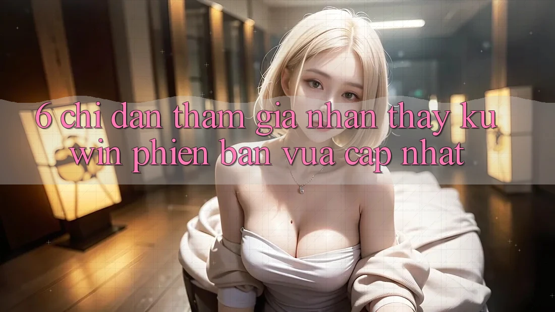 6. Chỉ dẫn Tham Gia Nhận thấy Kuwin Phiên bản vừa cập nhật 6. Chỉ dẫn Tham Gia Nhận thấy Kuwin Phiên bản vừa cập nhật
