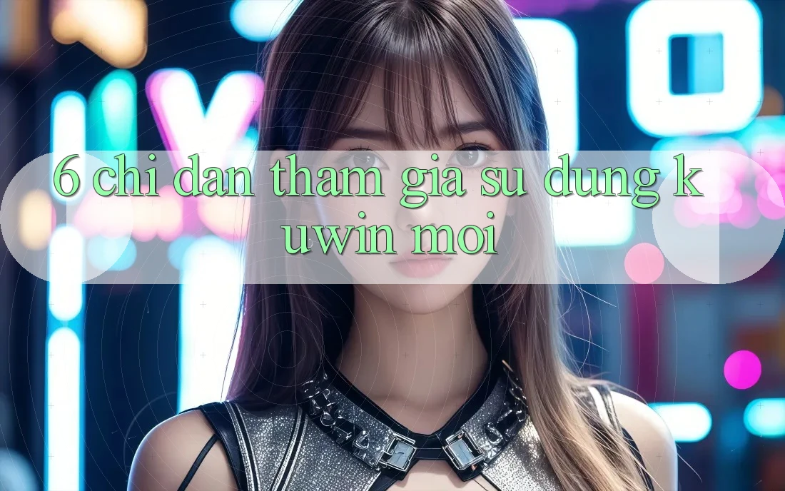 6. Chỉ dẫn Tham Gia Sử dụng Kuwin Mới 6. Chỉ dẫn Tham Gia Sử dụng Kuwin Mới