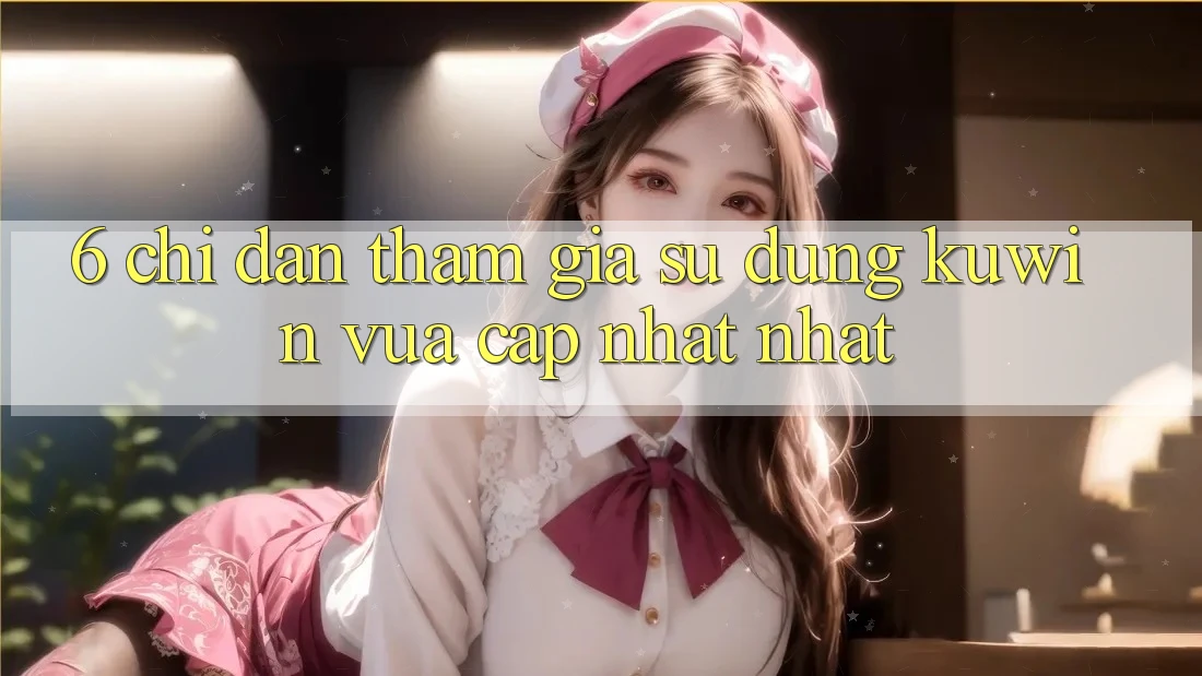 6. Chỉ dẫn Tham Gia Sử dụng Kuwin Vừa cập nhật Nhất