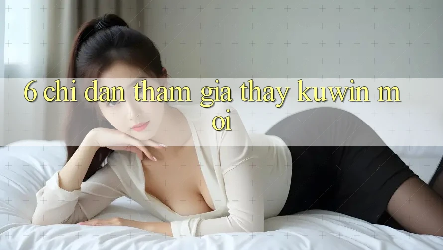 6. Chỉ dẫn Tham Gia Thấy Kuwin Mới