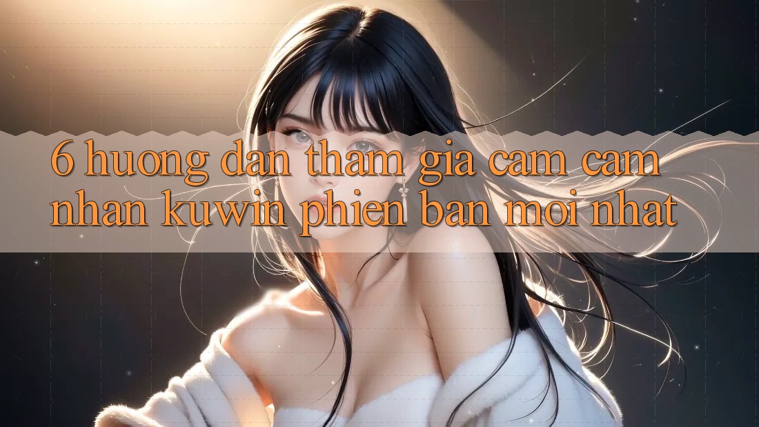 6. Hướng Dẫn Tham Gia Cảm cảm nhận Kuwin Phiên bản mới nhất 6. Hướng Dẫn Tham Gia Cảm cảm nhận Kuwin Phiên bản mới nhất