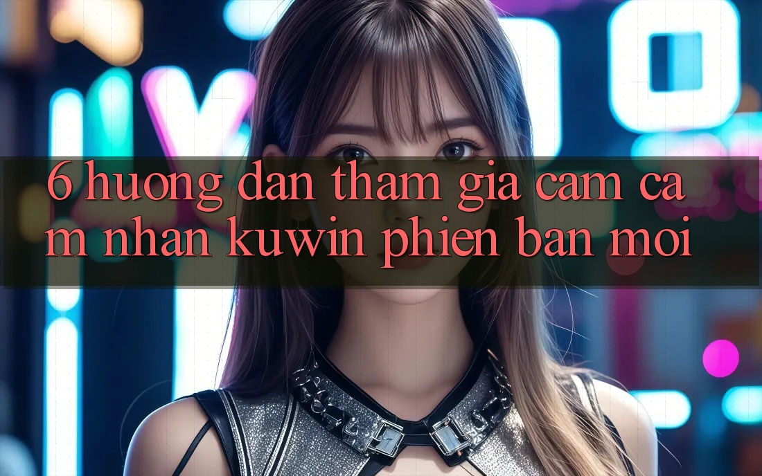 6. Hướng Dẫn Tham Gia Cảm cảm nhận Kuwin Phiên bản mới 6. Hướng Dẫn Tham Gia Cảm cảm nhận Kuwin Phiên bản mới