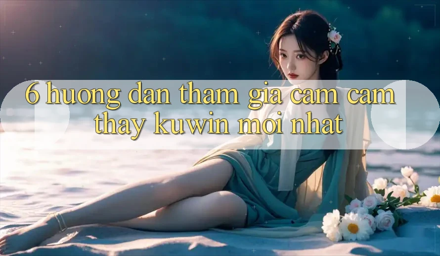 6. Hướng Dẫn Tham Gia Cảm cảm thấy Kuwin Mới Nhất