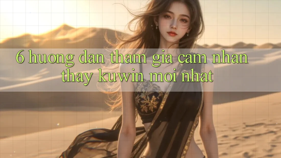 6. Hướng dẫn Tham Gia Cảm nhận thấy Kuwin Mới Nhất 6. Hướng dẫn Tham Gia Cảm nhận thấy Kuwin Mới Nhất