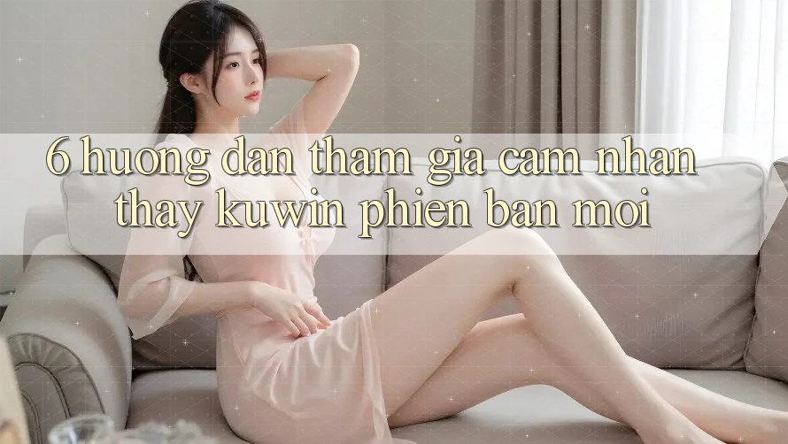 6. Hướng Dẫn Tham Gia Cảm nhận thấy Kuwin Phiên bản mới