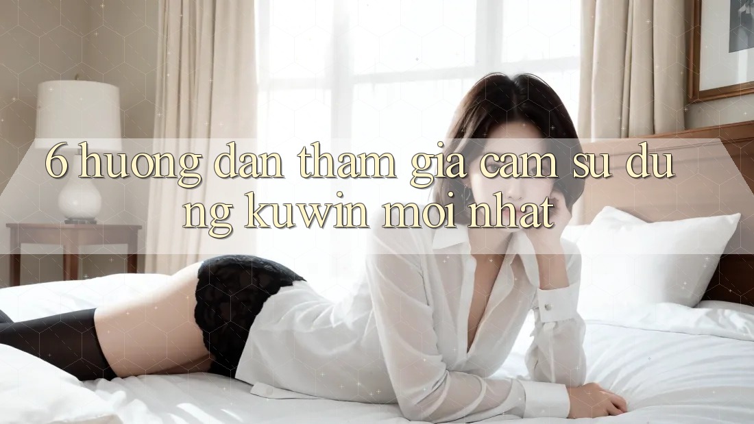 6. Hướng Dẫn Tham Gia Cảm sử dụng Kuwin Mới nhất 6. Hướng Dẫn Tham Gia Cảm sử dụng Kuwin Mới nhất