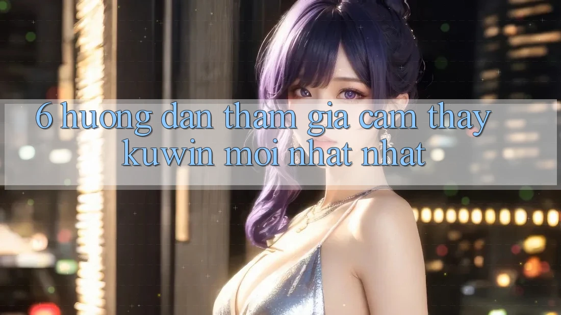6. Hướng Dẫn Tham Gia Cảm thấy Kuwin Mới nhất Nhất 6. Hướng Dẫn Tham Gia Cảm thấy Kuwin Mới nhất Nhất