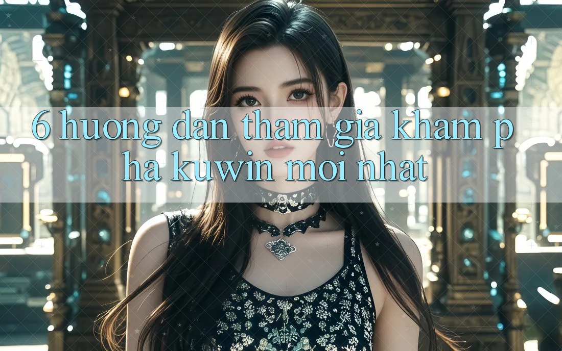 6. Hướng Dẫn Tham Gia Khám phá Kuwin Mới Nhất 6. Hướng Dẫn Tham Gia Khám phá Kuwin Mới Nhất