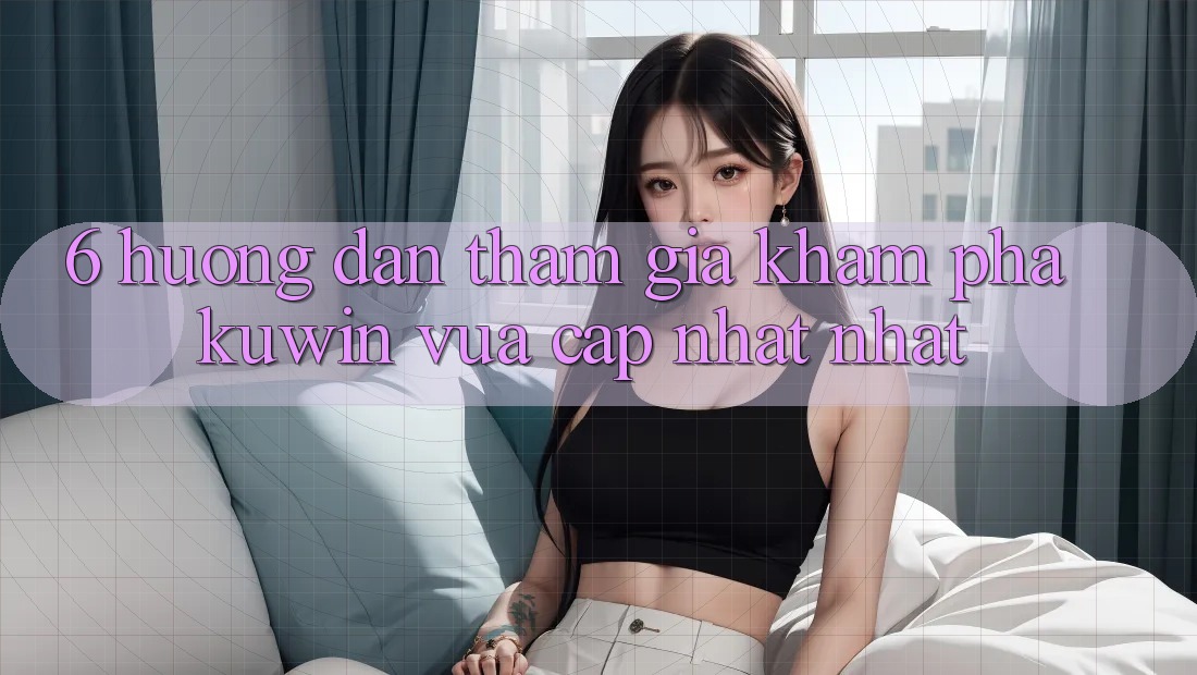 6. Hướng Dẫn Tham Gia Khám phá Kuwin Vừa cập nhật Nhất